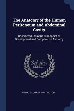 portada The Anatomy of the Human Peritoneum and Abdominal Cavity: Considered From the Standpoint of Development and Comparative Anatomy