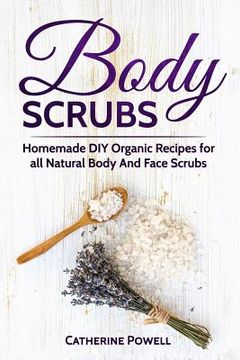 portada Body Scrubs: Homemade DIY Organic Recipes for all Natural Body And Face Scrubs for Youthful, Vibrant and Soft Skin (en Inglés)