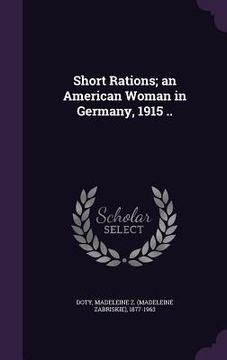 portada Short Rations; an American Woman in Germany, 1915 .. (en Inglés)