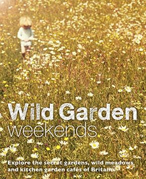 portada Wild Garden Weekends: Explore the Secret Gardens, Wild Meadows and Kitchen Garden Cafes of Britain