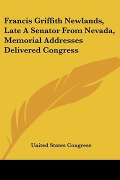 portada francis griffith newlands, late a senator from nevada, memorial addresses delivered congress (en Inglés)