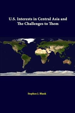 portada U.S. Interests In Central Asia And The Challenges To Them (en Inglés)