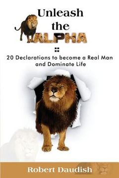 portada Unleash The ALPHA: 20 Declarations To Be a Real Man and Dominate Life (en Inglés)