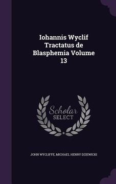 Iohannis Wyclif Tractatus de Blasphemia Volume 13 (en Inglés)