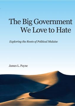 portada The Big Government We Love to Hate: Exploring the Roots of Political Malaise (en Inglés)
