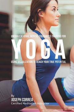 portada Unconventional Mental Toughness Training for Yoga: Using Visualization to Reach Your True Potential (en Inglés)