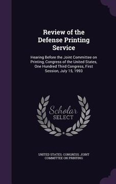portada Review of the Defense Printing Service: Hearing Before the Joint Committee on Printing, Congress of the United States, One Hundred Third Congress, Fir (en Inglés)