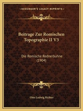 portada Beitrage Zur Romischen Topographie II V3: Die Romische Rednerbuhne (1904) (in German)