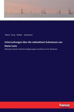 portada Untersuchungen über die radioaktiven Substanzen von Marie Curie: Übersetzt und mit Litteratur-Ergänzungen versehen von W. Kaufmann (in German)