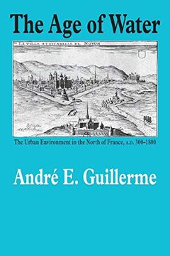 portada The age of Water: The Urban Environment in the North of France, A. D. 300-1800 (Environmental History) (en Inglés)