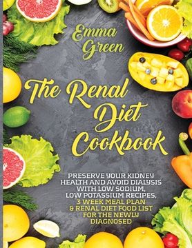 portada The Renal Diet Cookbook: Preserve Your Kidney Health and Avoid Dialysis with Low Sodium, Low Potassium Recipes, 3 Week Meal Plan & Renal Diet F