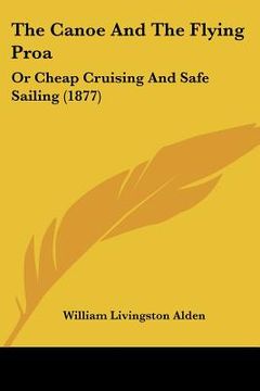 portada the canoe and the flying proa: or cheap cruising and safe sailing (1877) (in English)