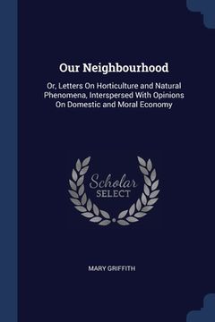 portada Our Neighbourhood: Or, Letters On Horticulture and Natural Phenomena, Interspersed With Opinions On Domestic and Moral Economy (in English)