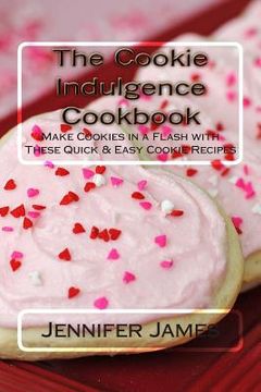 portada The Cookie Indulgence Cookbook - Make Cookies in a Flash with These Quick & Easy Cookie Recipes (en Inglés)
