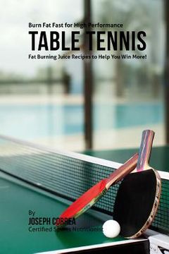 portada Burn Fat Fast for High Performance Table Tennis: Fat Burning Juice Recipes to Help You Win More! (en Inglés)