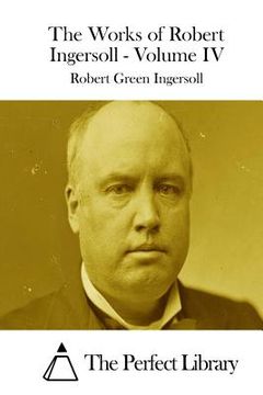 portada The Works of Robert Ingersoll - Volume IV (en Inglés)