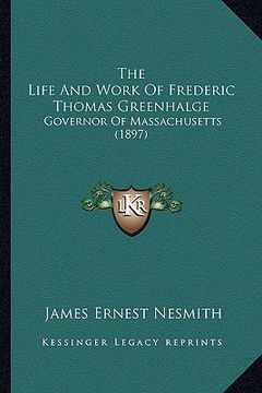 portada the life and work of frederic thomas greenhalge: governor of massachusetts (1897) (en Inglés)