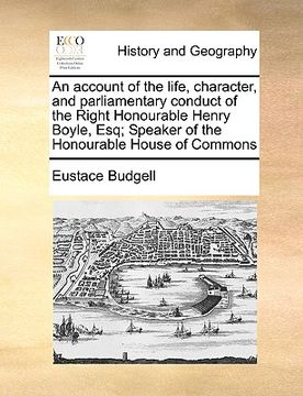 portada an account of the life, character, and parliamentary conduct of the right honourable henry boyle, esq; speaker of the honourable house of commons (en Inglés)