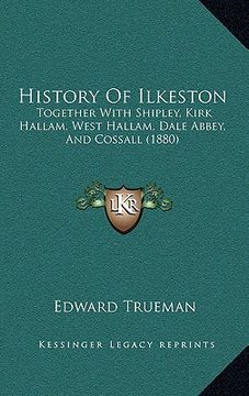portada history of ilkeston: together with shipley, kirk hallam, west hallam, dale abbey, and cossall (1880) (in English)