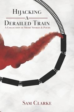 portada Hijacking a Derailed Train: A Collection of Short Stories and Poems (in English)