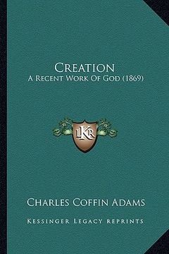 portada creation: a recent work of god (1869) a recent work of god (1869) (en Inglés)