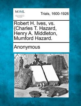 portada robert h. ives, vs. {charles t. hazard, henry a. middleton, mumford hazard.