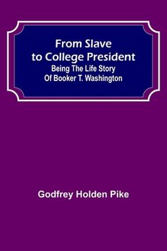 portada From Slave to College President: Being the Life Story of Booker T. Washington (en Inglés)