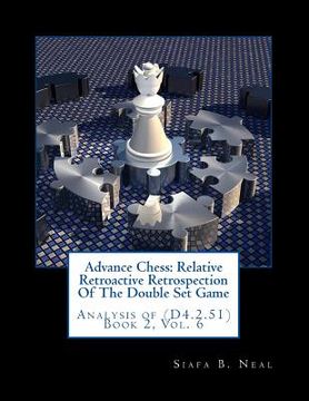 portada Advance Chess: Relative Retroactive Retrospection Of The Double Set Game: Analysis of (D4.2.51) Book 2, Vol. 6 (en Inglés)