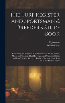 portada The Turf Register and Sportsman & Breeder's Stud-Book: Containing the Pedigrees & Performances of All the Horses, Mares, and Geldings That Have Appear (en Inglés)