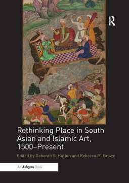 portada Rethinking Place in South Asian and Islamic Art, 1500-Present [Soft Cover ] (in English)