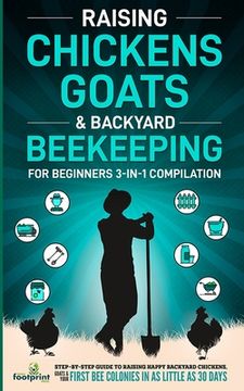 portada Raising Chickens, Goats & Backyard Beekeeping For Beginners: 3-in-1 Compilation Step-By-Step Guide to Raising Happy Backyard Chickens, Goats & Your Fi (en Inglés)