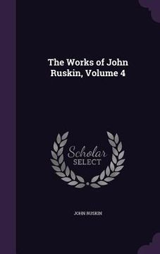 portada The Works of John Ruskin, Volume 4 (en Inglés)