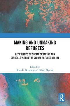 portada Making and Unmaking Refugees: Geopolitics of Social Ordering and Struggle Within the Global Refugee Regime (en Inglés)