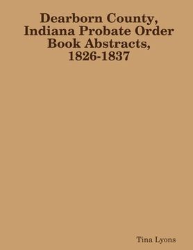 portada Dearborn County, Indiana Probate Order Book Abstracts, 1826-1837 (in English)