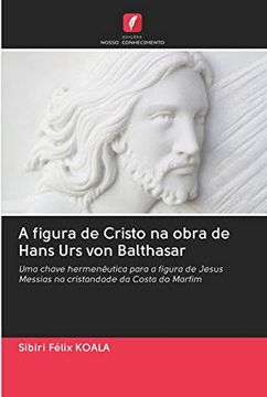 portada A Figura de Cristo na Obra de Hans urs von Balthasar: Uma Chave Hermenêutica Para a Figura de Jesus Messias na Cristandade da Costa do Marfim