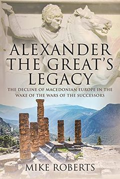 portada Alexander the Great's Legacy: The Decline of Macedonian Europe in the Wake of the Wars of the Successors (in English)