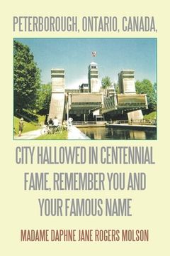 portada Peterborough, Ontario, Canada, City Hallowed in Centennial Fame, Remember You and Your Famous Name (en Inglés)