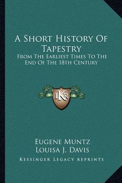 portada a short history of tapestry: from the earliest times to the end of the 18th century (en Inglés)