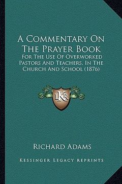 portada a commentary on the prayer book: for the use of overworked pastors and teachers, in the church and school (1876) (en Inglés)