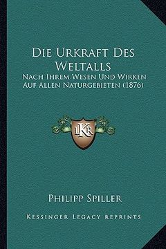 portada Die Urkraft Des Weltalls: Nach Ihrem Wesen Und Wirken Auf Allen Naturgebieten (1876) (en Alemán)