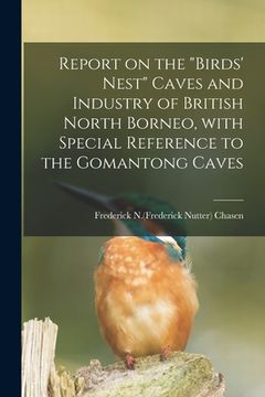 portada Report on the "birds' Nest" Caves and Industry of British North Borneo, With Special Reference to the Gomantong Caves (en Inglés)