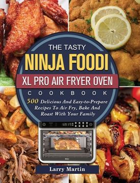 portada The Tasty Ninja Foodi XL Pro Air Fryer Oven Cookbook: 500 Delicious And Easy-to-Prepare Recipes To Air Fry, Bake And Roast With Your Family (en Inglés)