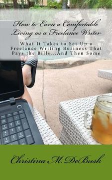 portada How to Earn a Comfortable Living as a Freelance Writer: What It Takes to Set Up a Freelance Writing Business That Pays the Bills...And Then Some (en Inglés)