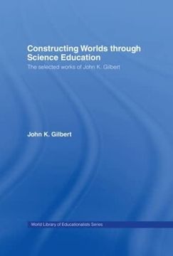 portada Constructing Worlds Through Science Education: The Selected Works of John Gilbert (World Library of Educationalists) (en Inglés)