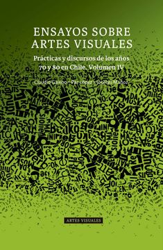 portada Ensayos Sobre Artes Visuales. Practicas y Discursos de los Anos 70 y 80 en Chile Volumen iv (in Spanish)
