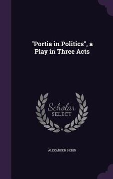 portada "Portia in Politics", a Play in Three Acts (en Inglés)