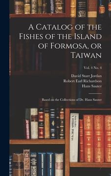 portada A Catalog of the Fishes of the Island of Formosa, or Taiwan: Based on the Collections of Dr. Hans Sauter; vol. 4 no. 4 (in English)