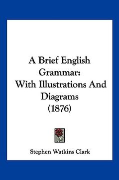 portada a brief english grammar: with illustrations and diagrams (1876) (en Inglés)