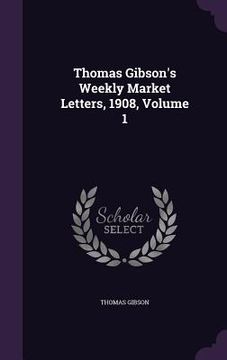 portada Thomas Gibson's Weekly Market Letters, 1908, Volume 1 (en Inglés)