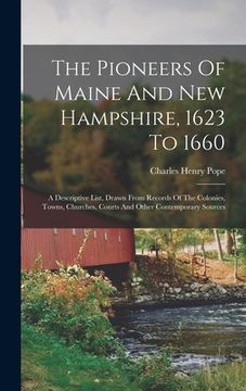 portada The Pioneers Of Maine And New Hampshire, 1623 To 1660: A Descriptive List, Drawn From Records Of The Colonies, Towns, Churches, Courts And Other Conte (en Inglés)